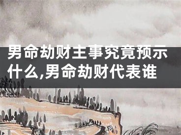 男命劫财主事究竟预示什么,男命劫财代表谁