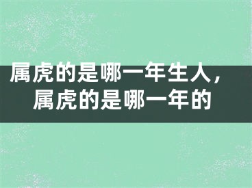 属虎的是哪一年生人，属虎的是哪一年的