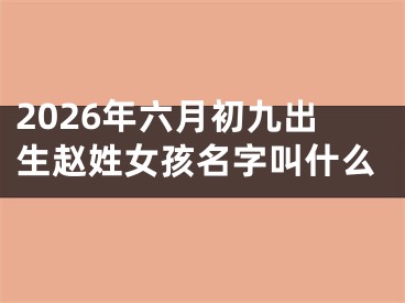 2026年六月初九出生赵姓女孩名字叫什么