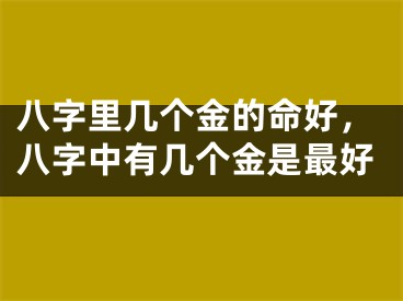 八字里几个金的命好，八字中有几个金是最好