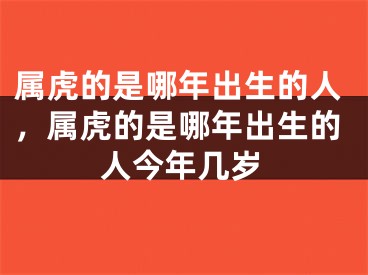 属虎的是哪年出生的人，属虎的是哪年出生的人今年几岁
