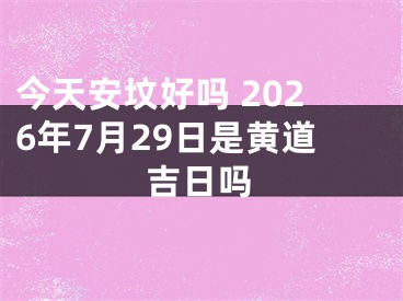 今天安坟好吗 2026年7月29日是黄道吉日吗