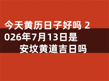 今天黄历日子好吗 2026年7月13日是安坟黄道吉日吗