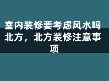 室内装修要考虑风水吗北方，北方装修注意事项