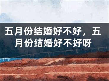 五月份结婚好不好，五月份结婚好不好呀