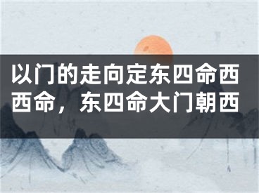 以门的走向定东四命西西命，东四命大门朝西