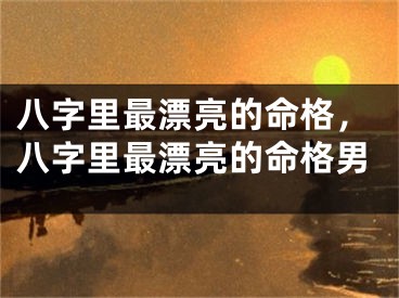 八字里最漂亮的命格，八字里最漂亮的命格男