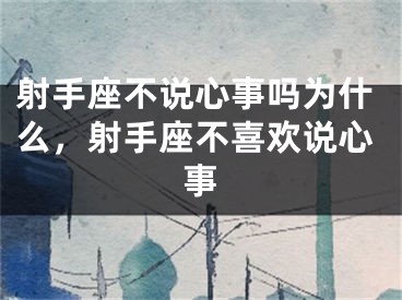 射手座不说心事吗为什么，射手座不喜欢说心事