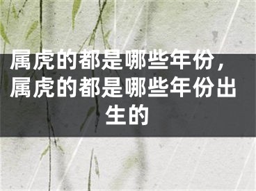 属虎的都是哪些年份，属虎的都是哪些年份出生的