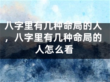八字里有几种命局的人,八字里有几种命局的人怎么看