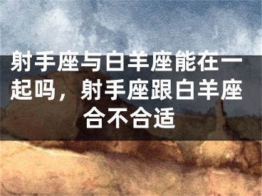 射手座与白羊座能在一起吗，射手座跟白羊座合不合适