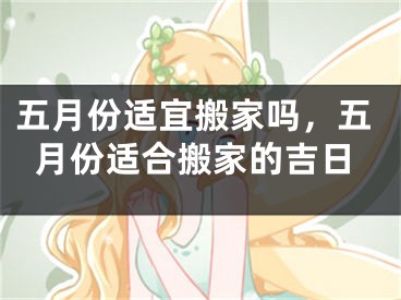 五月份适宜搬家吗，五月份适合搬家的吉日