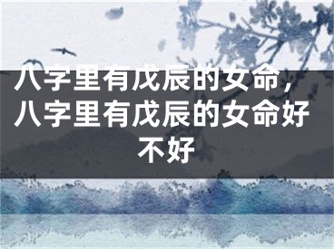 八字里有戊辰的女命，八字里有戊辰的女命好不好