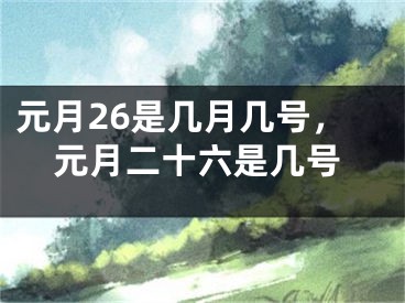元月26是几月几号,元月二十六是几号