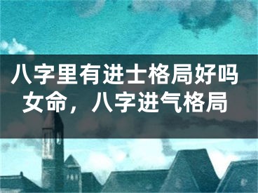 八字里有进士格局好吗女命，八字进气格局