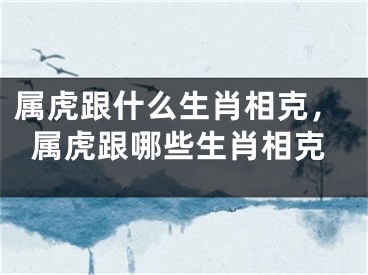 属虎跟什么生肖相克，属虎跟哪些生肖相克