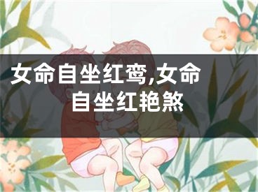 女命自坐红鸾,女命 自坐红艳煞