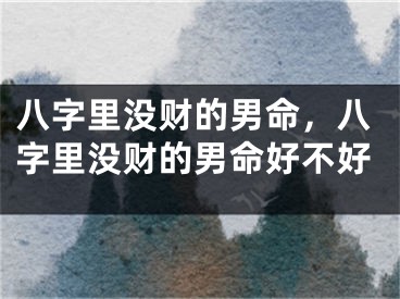 八字里没财的男命，八字里没财的男命好不好