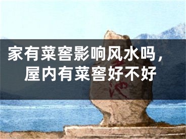 家有菜窖影响风水吗，屋内有菜窖好不好