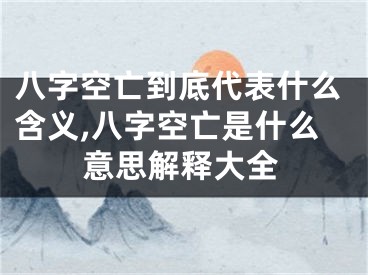 八字空亡到底代表什么含义,八字空亡是什么意思解释大全
