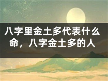 八字里金土多代表什么命，八字金土多的人