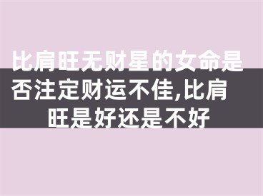 比肩旺无财星的女命是否注定财运不佳,比肩旺是好还是不好