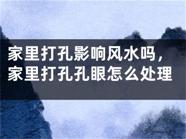 家里打孔影响风水吗，家里打孔孔眼怎么处理