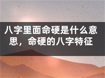 八字里面命硬是什么意思，命硬的八字特征