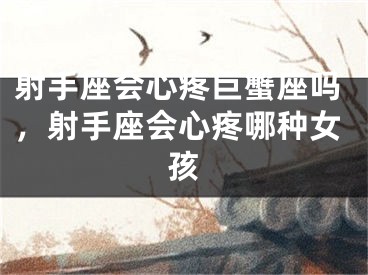 射手座会心疼巨蟹座吗，射手座会心疼哪种女孩