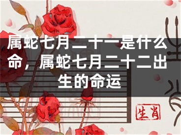 属蛇七月二十一是什么命，属蛇七月二十二出生的命运