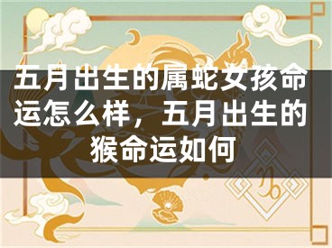 五月出生的属蛇女孩命运怎么样，五月出生的猴命运如何