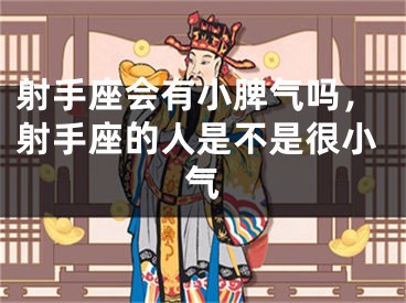射手座会有小脾气吗，射手座的人是不是很小气