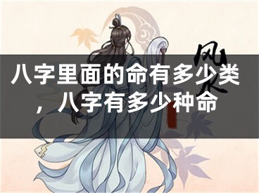 八字里面的命有多少类，八字有多少种命
