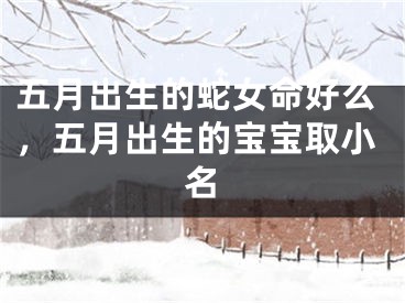五月出生的蛇女命好么，五月出生的宝宝取小名