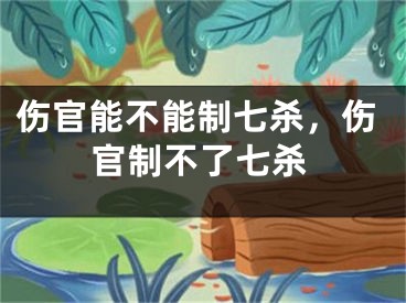 伤官能不能制七杀，伤官制不了七杀