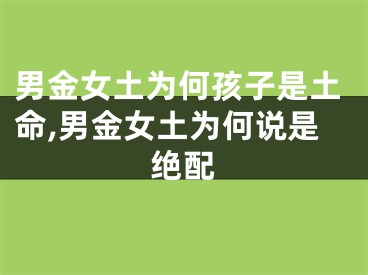 男金女土为何孩子是土命,男金女土为何说是绝配