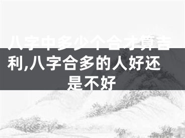 八字中多少个合才算吉利,八字合多的人好还是不好