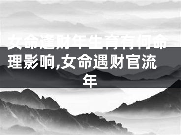 女命逢财年生育有何命理影响,女命遇财官流年