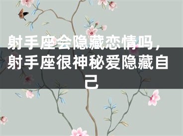 射手座会隐藏恋情吗，射手座很神秘爱隐藏自己