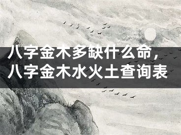 八字金木多缺什么命，八字金木水火土查询表