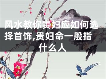 风水教你贵妇应如何选择首饰,贵妇命一般指什么人