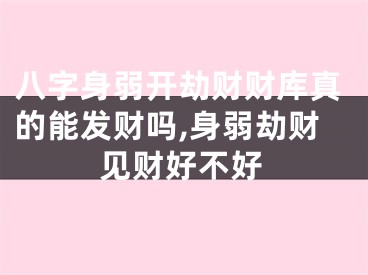 八字身弱开劫财财库真的能发财吗,身弱劫财见财好不好