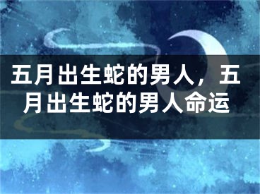 五月出生蛇的男人，五月出生蛇的男人命运