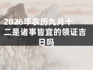 2026年农历九月十二是诸事皆宜的领证吉日吗