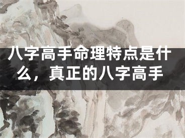 八字高手命理特点是什么,真正的八字高手