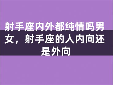 射手座内外都纯情吗男女，射手座的人内向还是外向