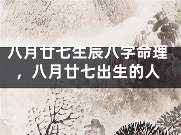 八月廿七生辰八字命理，八月廿七出生的人