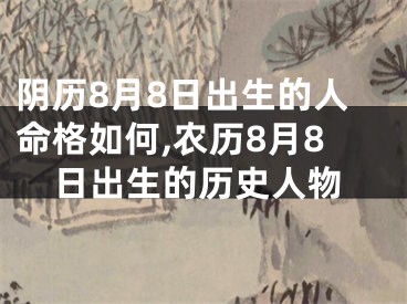 阴历8月8日出生的人命格如何,农历8月8日出生的历史人物