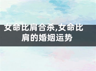 女命比肩合杀,女命比肩的婚姻运势