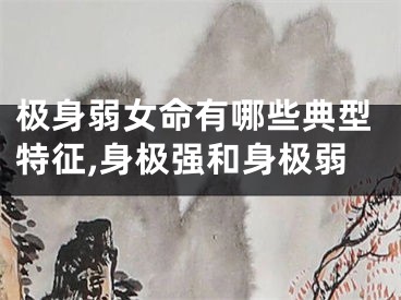 极身弱女命有哪些典型特征,身极强和身极弱